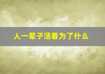 人一辈子活着为了什么