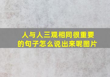 人与人三观相同很重要的句子怎么说出来呢图片