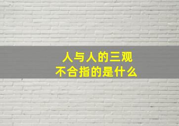 人与人的三观不合指的是什么