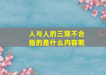 人与人的三观不合指的是什么内容呢