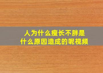 人为什么瘦长不胖是什么原因造成的呢视频