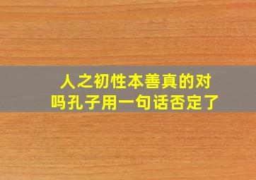 人之初性本善真的对吗孔子用一句话否定了