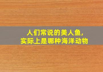 人们常说的美人鱼,实际上是哪种海洋动物