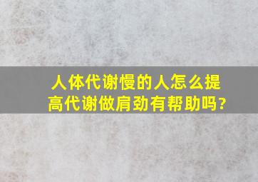 人体代谢慢的人怎么提高代谢做肩劲有帮助吗?