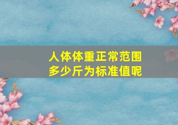 人体体重正常范围多少斤为标准值呢