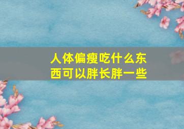 人体偏瘦吃什么东西可以胖长胖一些