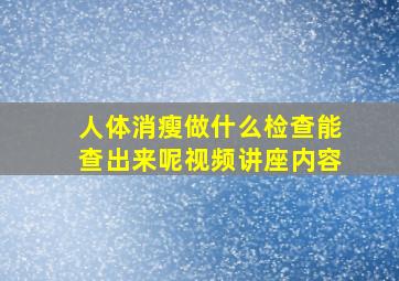 人体消瘦做什么检查能查出来呢视频讲座内容