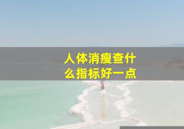 人体消瘦查什么指标好一点