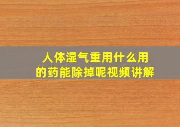 人体湿气重用什么用的药能除掉呢视频讲解