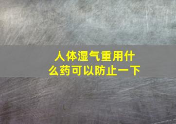 人体湿气重用什么药可以防止一下