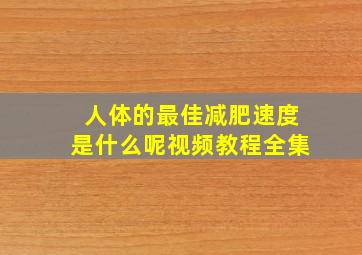 人体的最佳减肥速度是什么呢视频教程全集