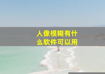 人像模糊有什么软件可以用