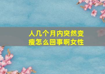 人几个月内突然变瘦怎么回事啊女性