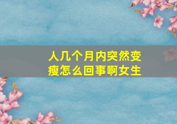 人几个月内突然变瘦怎么回事啊女生