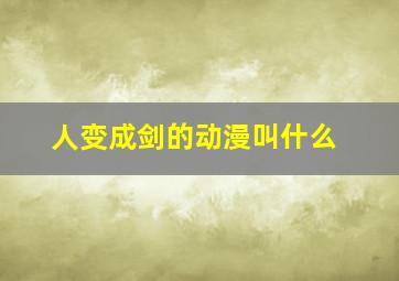 人变成剑的动漫叫什么