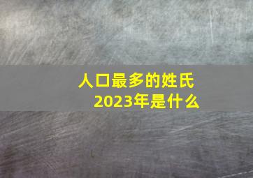 人口最多的姓氏2023年是什么