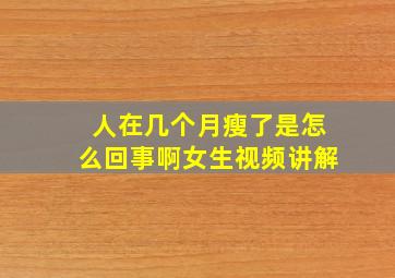 人在几个月瘦了是怎么回事啊女生视频讲解