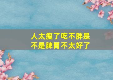 人太瘦了吃不胖是不是脾胃不太好了