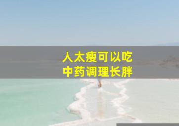 人太瘦可以吃中药调理长胖