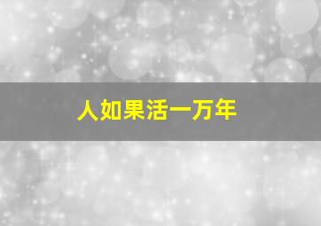 人如果活一万年