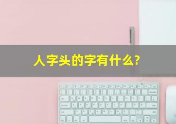 人字头的字有什么?