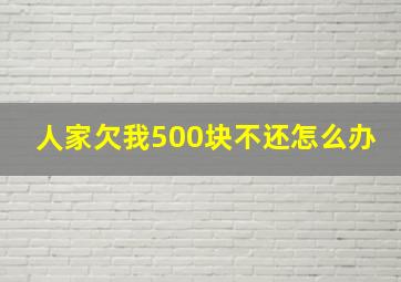 人家欠我500块不还怎么办