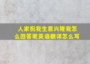 人家祝我生意兴隆我怎么回答呢英语翻译怎么写