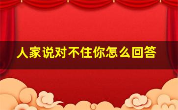 人家说对不住你怎么回答