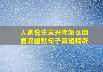 人家说生意兴隆怎么回复呢幽默句子简短精辟