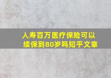 人寿百万医疗保险可以续保到80岁吗知乎文章