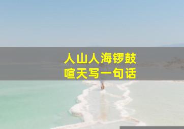 人山人海锣鼓喧天写一句话