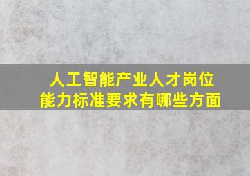 人工智能产业人才岗位能力标准要求有哪些方面