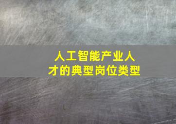 人工智能产业人才的典型岗位类型