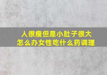 人很瘦但是小肚子很大怎么办女性吃什么药调理