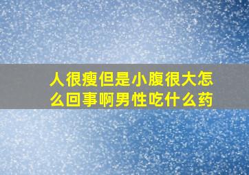 人很瘦但是小腹很大怎么回事啊男性吃什么药