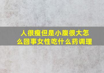 人很瘦但是小腹很大怎么回事女性吃什么药调理