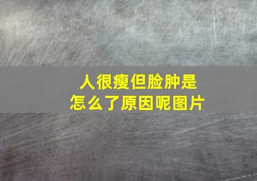 人很瘦但脸肿是怎么了原因呢图片