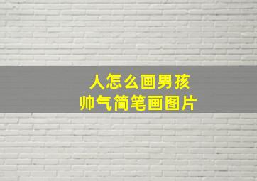 人怎么画男孩帅气简笔画图片