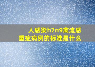 人感染h7n9禽流感重症病例的标准是什么