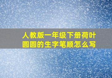 人教版一年级下册荷叶圆圆的生字笔顺怎么写