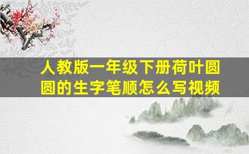 人教版一年级下册荷叶圆圆的生字笔顺怎么写视频