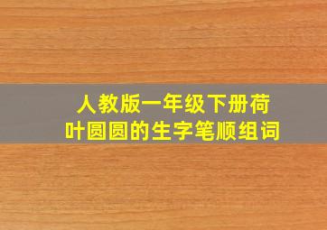 人教版一年级下册荷叶圆圆的生字笔顺组词