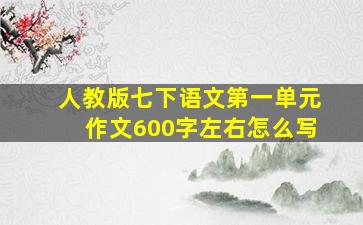 人教版七下语文第一单元作文600字左右怎么写