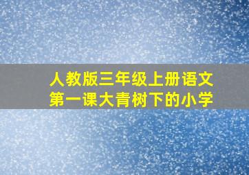 人教版三年级上册语文第一课大青树下的小学