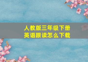 人教版三年级下册英语跟读怎么下载