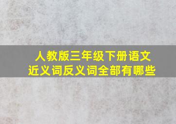 人教版三年级下册语文近义词反义词全部有哪些