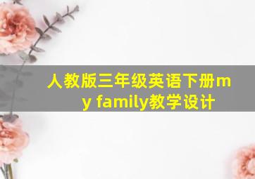 人教版三年级英语下册my family教学设计