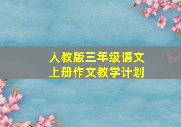 人教版三年级语文上册作文教学计划