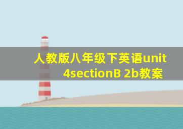 人教版八年级下英语unit4sectionB 2b教案