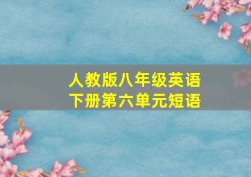 人教版八年级英语下册第六单元短语